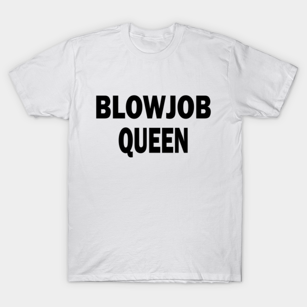 blow job queen Blowjob Queen TShirt TeePublic